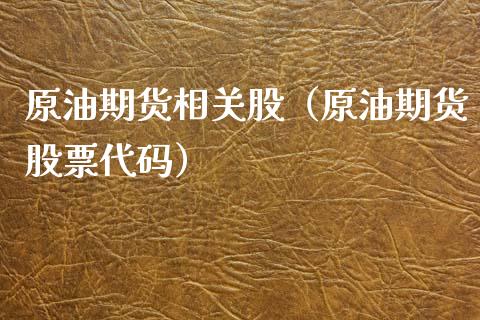 原油期货相关股（原油期货股票代码）_https://www.kuaijiepai.net_国际期货_第1张