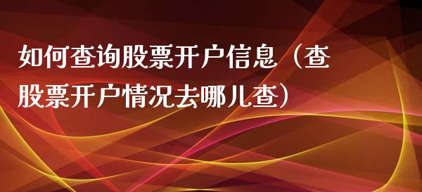 如何查询股票开户信息（查股票开户情况去哪儿查）_https://www.kuaijiepai.net_国际股建_第1张