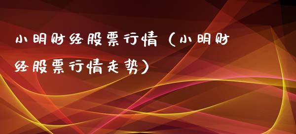 小明财经股票行情（小明财经股票行情走势）_https://www.kuaijiepai.net_新股新闻_第1张