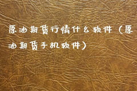原油期货行情什么软件（原油期货手机软件）_https://www.kuaijiepai.net_期货资讯_第1张