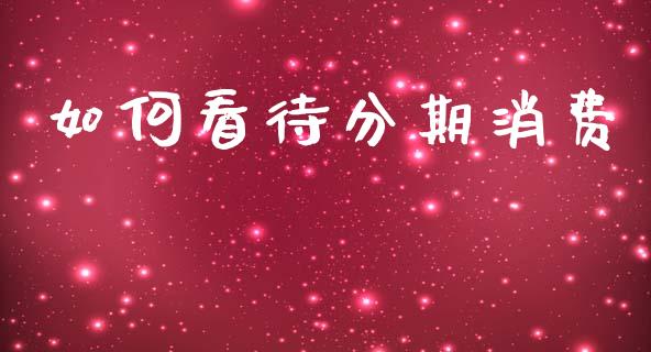 如何看待分期消费_https://www.kuaijiepai.net_期货在线_第1张