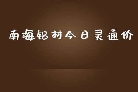 南海铝材今日灵通价_https://www.kuaijiepai.net_国际期货_第1张