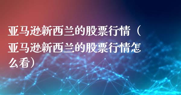 亚马逊新西兰的股票行情（亚马逊新西兰的股票行情怎么看）_https://www.kuaijiepai.net_股票理论_第1张