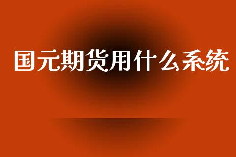国元期货用什么系统_https://www.kuaijiepai.net_国际股建_第1张