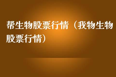 帮生物股票行情（我物生物股票行情）_https://www.kuaijiepai.net_国际股建_第1张