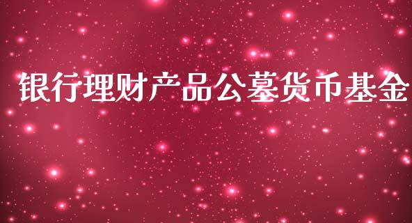 银行理财产品公墓货币基金_https://www.kuaijiepai.net_投资理财_第1张