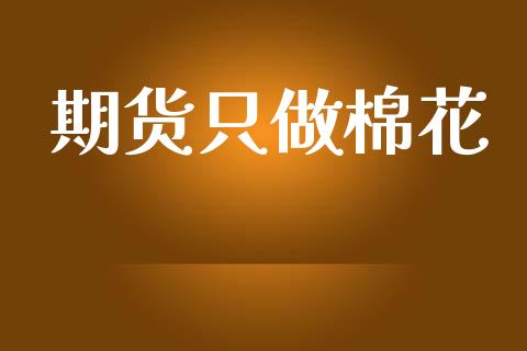 期货只做棉花_https://www.kuaijiepai.net_国际期货_第1张