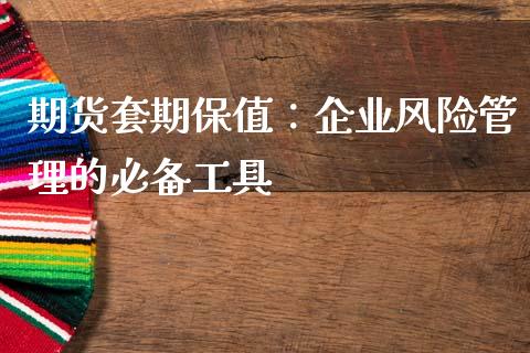 期货套期保值：企业风险管理的必备工具_https://www.kuaijiepai.net_投资理财_第1张