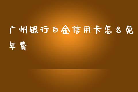 广州银行白金信用卡怎么免年费_https://www.kuaijiepai.net_期货资讯_第1张