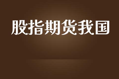 股指期货我国_https://www.kuaijiepai.net_期货资讯_第1张