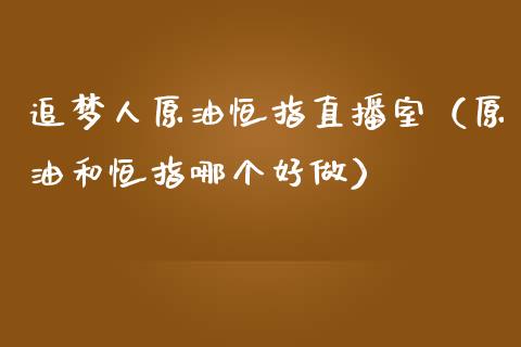 追梦人原油恒指直播室（原油和恒指哪个好做）_https://www.kuaijiepai.net_期货在线_第1张