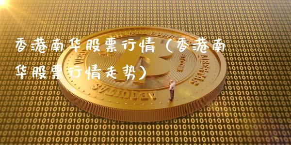 香港南华股票行情（香港南华股票行情走势）_https://www.kuaijiepai.net_新股新闻_第1张