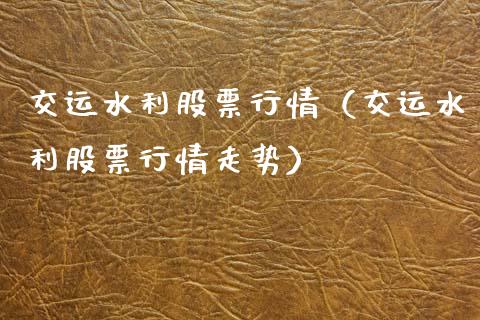 交运水利股票行情（交运水利股票行情走势）_https://www.kuaijiepai.net_新股新闻_第1张
