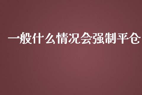 一般什么情况会强制平仓_https://www.kuaijiepai.net_投资理财_第1张