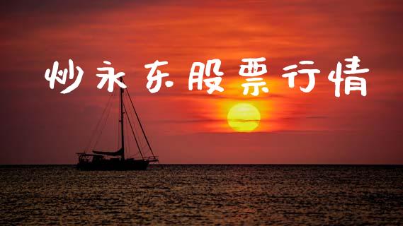 炒永东股票行情_https://www.kuaijiepai.net_新股新闻_第1张