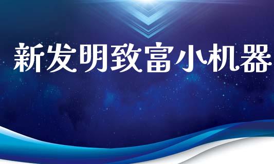 新发明致富小机器_https://www.kuaijiepai.net_期货资讯_第1张