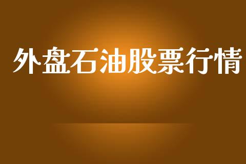 外盘石油股票行情_https://www.kuaijiepai.net_国际股建_第1张