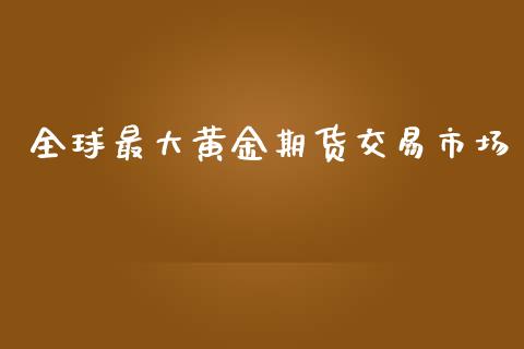 全球最大黄金期货交易市场_https://www.kuaijiepai.net_国际期货_第1张