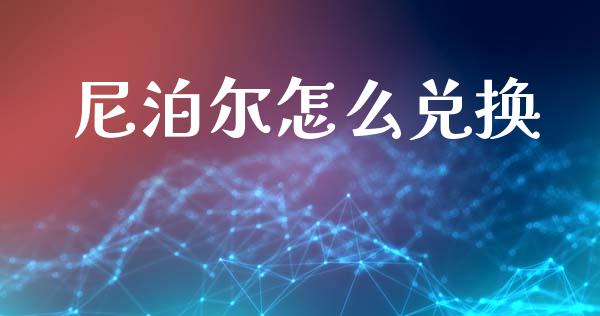 尼泊尔怎么兑换_https://www.kuaijiepai.net_国际股建_第1张