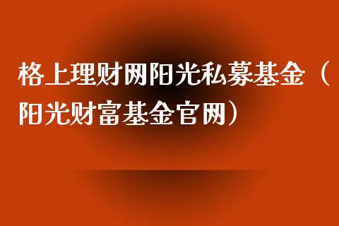 格上理财网阳光私募基金（阳光财富基金官网）_https://www.kuaijiepai.net_投资理财_第1张