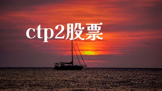 ctp2股票_https://www.kuaijiepai.net_新股新闻_第1张