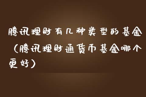 腾讯理财有几种类型的基金（腾讯理财通货币基金哪个更好）_https://www.kuaijiepai.net_期货理财_第1张