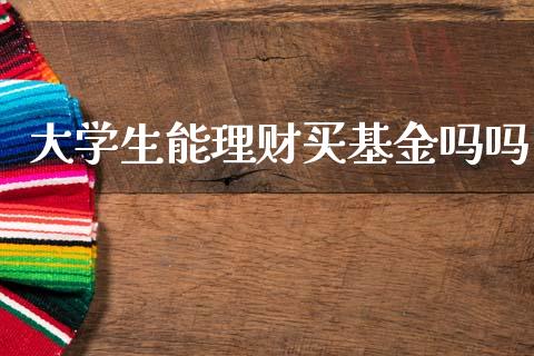 大学生能理财买基金吗吗_https://www.kuaijiepai.net_期货理财_第1张