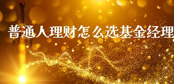 普通人理财怎么选基金经理_https://www.kuaijiepai.net_投资理财_第1张