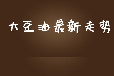 大豆油最新走势_https://www.kuaijiepai.net_期货在线_第1张