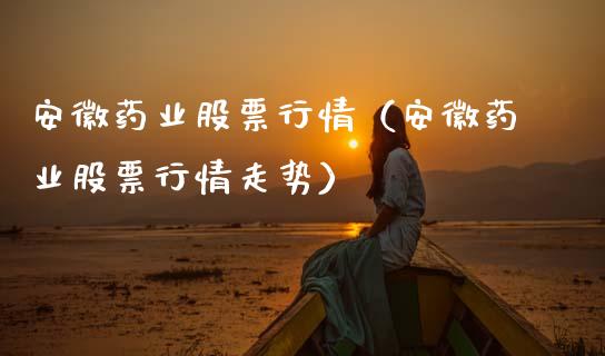 安徽药业股票行情（安徽药业股票行情走势）_https://www.kuaijiepai.net_国际股建_第1张