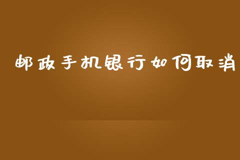 邮政手机银行如何取消_https://www.kuaijiepai.net_股票理论_第1张