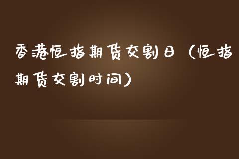 香港恒指期货交割日（恒指期货交割时间）_https://www.kuaijiepai.net_国际期货_第1张