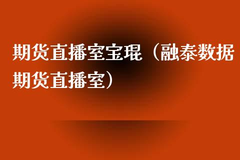 期货直播室宝琨（融泰数据期货直播室）_https://www.kuaijiepai.net_期货在线_第1张
