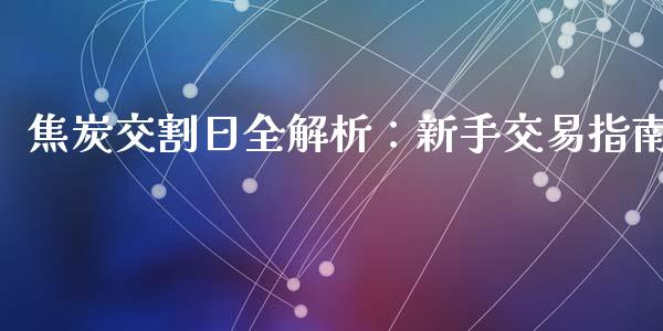 焦炭交割日全解析:新手交易指南_期货在线_第1张_快捷排财经网 焦炭交割日全解析:新手交易指南_https://www.kuaijiepai.net_期货在线_第1张