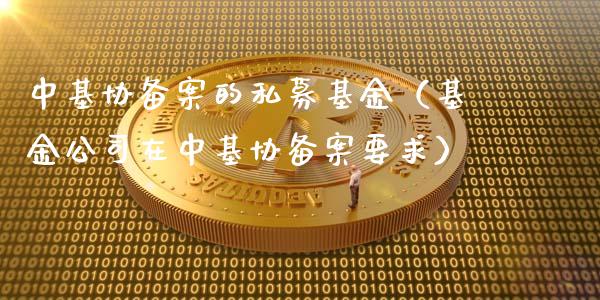 中基协备案的私募基金（基金公司在中基协备案要求）_https://www.kuaijiepai.net_期货理财_第1张