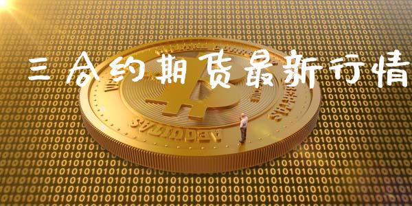 三合约期货最新行情_https://www.kuaijiepai.net_期货资讯_第1张