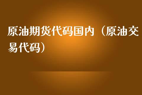 原油期货代码国内（原油交易代码）_https://www.kuaijiepai.net_国际期货_第1张