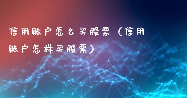 信用账户怎么买股票（信用账户怎样买股票）_https://www.kuaijiepai.net_股票理论_第1张