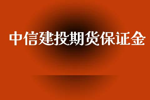 中信建投期货保证金_https://www.kuaijiepai.net_国际期货_第1张