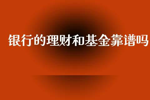 银行的理财和基金靠谱吗_https://www.kuaijiepai.net_期货理财_第1张