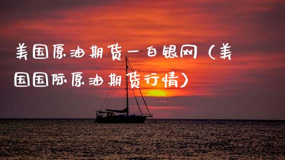 美国原油期货一白银网（美国国际原油期货行情）_https://www.kuaijiepai.net_国际期货_第1张