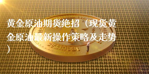 黄金原油期货绝招（现货黄金原油最新操作策略及走势）_https://www.kuaijiepai.net_期货资讯_第1张