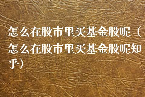 怎么在股市里买基金股呢（怎么在股市里买基金股呢知乎）_https://www.kuaijiepai.net_期货理财_第1张