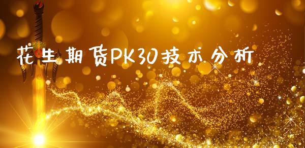 花生期货PK30技术分析_https://www.kuaijiepai.net_期货资讯_第1张