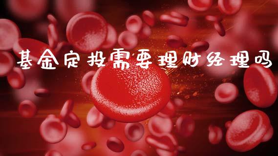 基金定投需要理财经理吗_https://www.kuaijiepai.net_期货理财_第1张