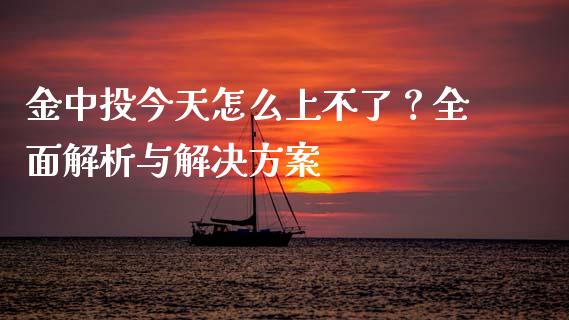 金中投今天怎么上不了？全面解析与解决方案_https://www.kuaijiepai.net_新股新闻_第1张