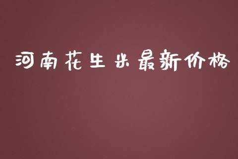 河南花生米最新价格_https://www.kuaijiepai.net_期货资讯_第1张