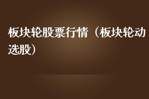 板块轮股票行情（板块轮动选股）_https://www.kuaijiepai.net_股票理论_第1张