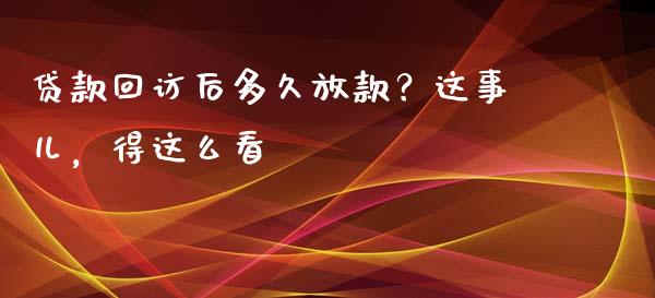贷款回访后多久放款？这事儿，得这么看_https://www.kuaijiepai.net_期货资讯_第1张