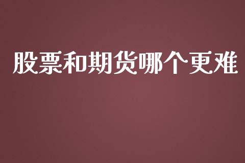 股票和期货哪个更难_https://www.kuaijiepai.net_股票理论_第1张